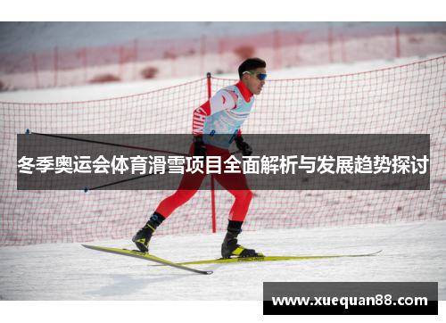 冬季奥运会体育滑雪项目全面解析与发展趋势探讨