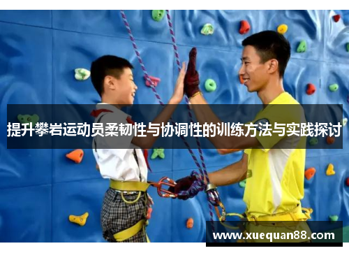提升攀岩运动员柔韧性与协调性的训练方法与实践探讨